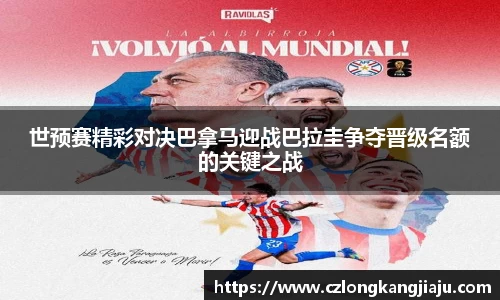 世预赛精彩对决巴拿马迎战巴拉圭争夺晋级名额的关键之战